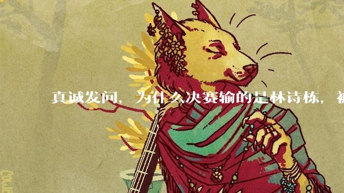 真诚发问，为什么决赛输的是林诗栋，被骂的却是王楚钦？