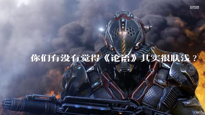 你们有没有觉得《论语》其实很肤浅?