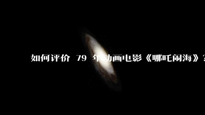 如何评价 79 年动画电影《哪吒闹海》？