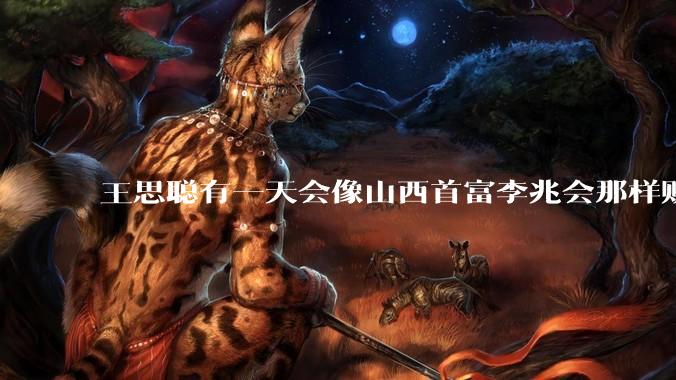 王思聪有一天会像山西首富李兆会那样败光家产吗？